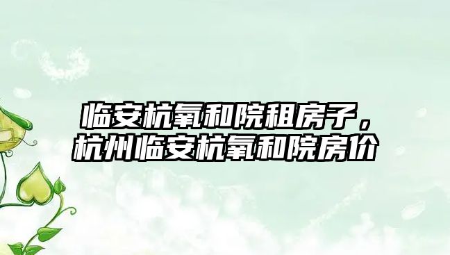 臨安杭氧和院租房子，杭州臨安杭氧和院房價