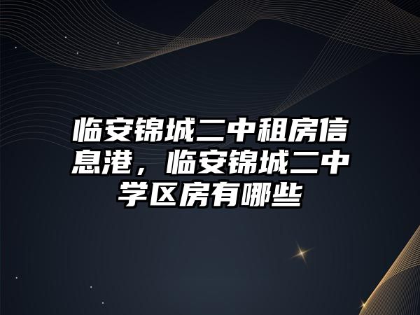 臨安錦城二中租房信息港，臨安錦城二中學區房有哪些