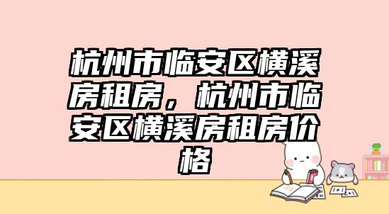 杭州市臨安區橫溪房租房，杭州市臨安區橫溪房租房價格