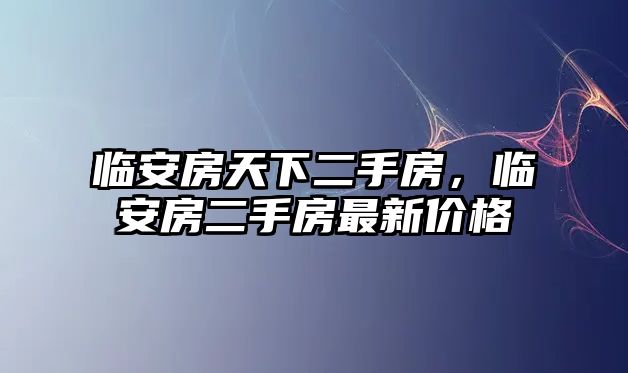 臨安房天下二手房，臨安房二手房最新價格