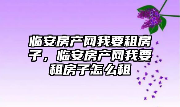 臨安房產網我要租房子，臨安房產網我要租房子怎么租