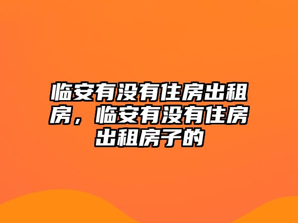 臨安有沒(méi)有住房出租房，臨安有沒(méi)有住房出租房子的