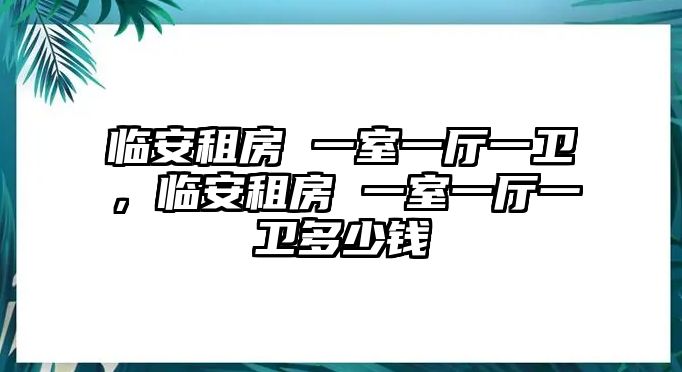 臨安租房 一室一廳一衛，臨安租房 一室一廳一衛多少錢