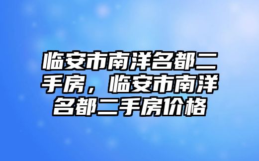 臨安市南洋名都二手房，臨安市南洋名都二手房價格