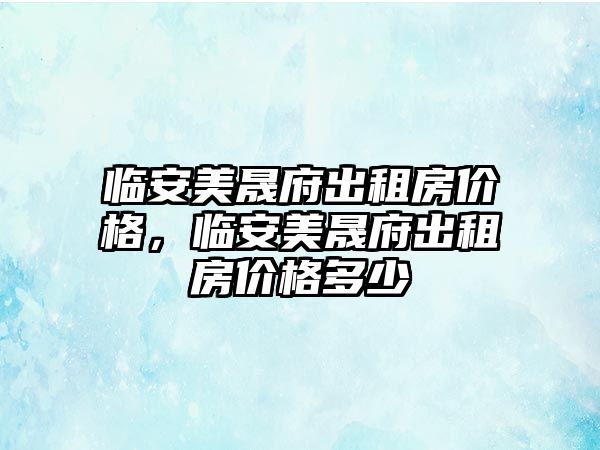 臨安美晟府出租房價格，臨安美晟府出租房價格多少