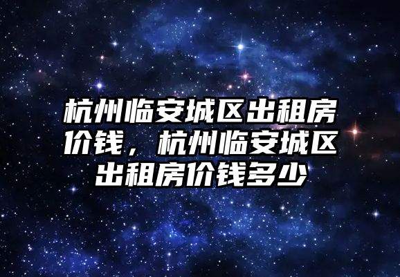 杭州臨安城區出租房價錢，杭州臨安城區出租房價錢多少