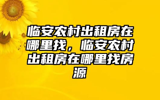 臨安農村出租房在哪里找，臨安農村出租房在哪里找房源