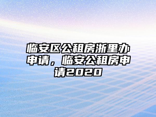 臨安區公租房浙里辦申請，臨安公租房申請2020