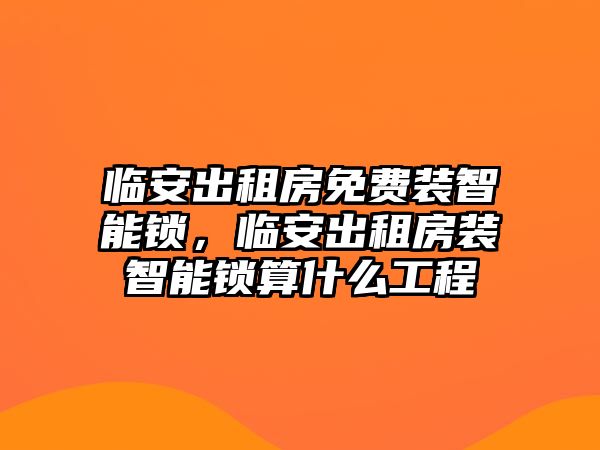 臨安出租房免費(fèi)裝智能鎖，臨安出租房裝智能鎖算什么工程