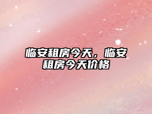 臨安租房今天，臨安租房今天價格