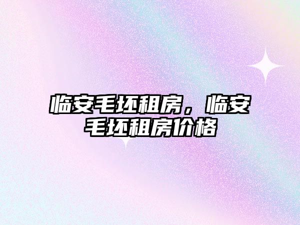 臨安毛坯租房，臨安毛坯租房價格