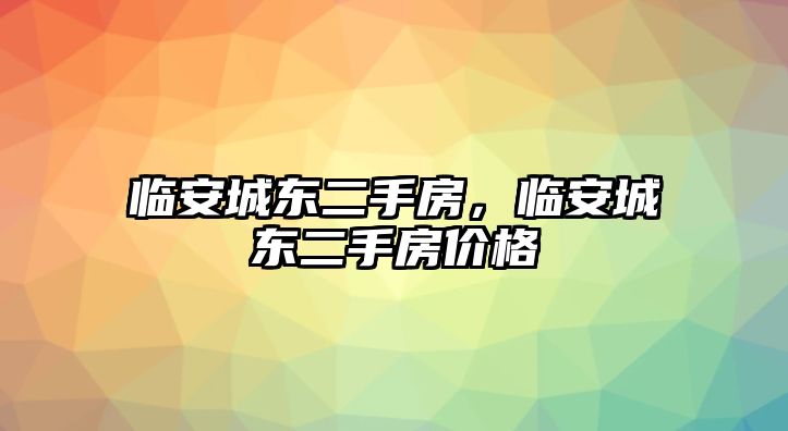 臨安城東二手房，臨安城東二手房?jī)r(jià)格