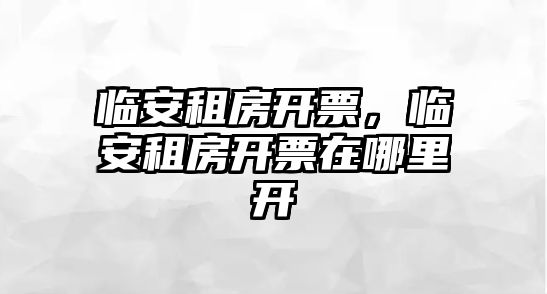 臨安租房開票，臨安租房開票在哪里開