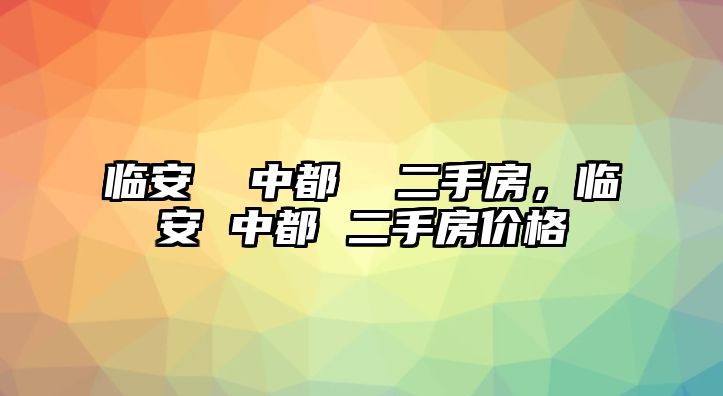 臨安  中都  二手房，臨安 中都 二手房價格