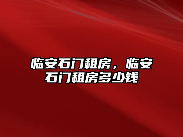 臨安石門租房，臨安石門租房多少錢