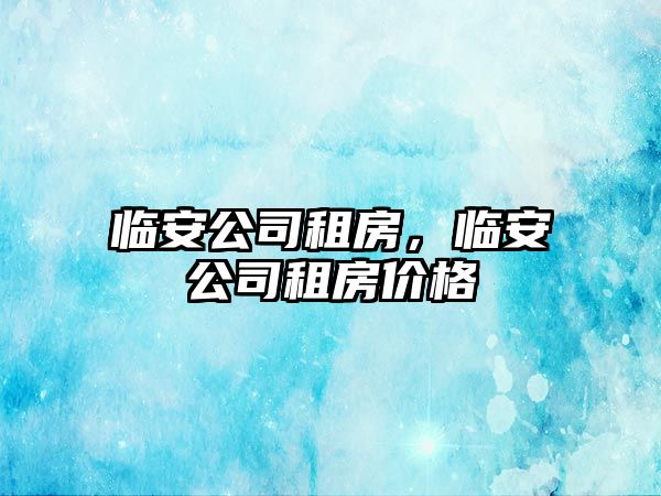 臨安公司租房，臨安公司租房價(jià)格