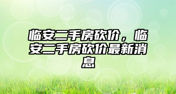 臨安二手房砍價，臨安二手房砍價最新消息