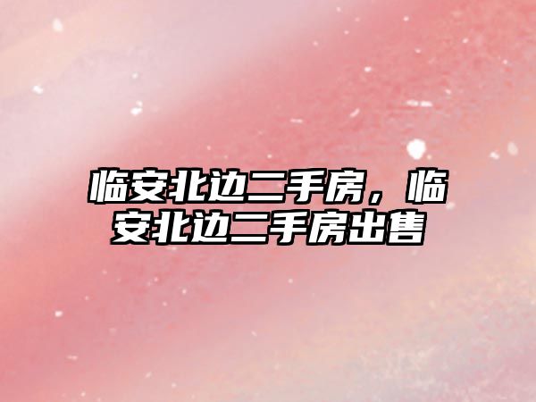 臨安北邊二手房，臨安北邊二手房出售