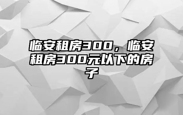 臨安租房300，臨安租房300元以下的房子