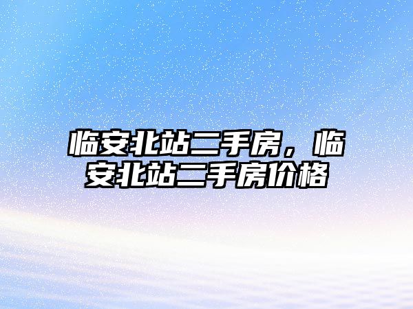 臨安北站二手房，臨安北站二手房價格