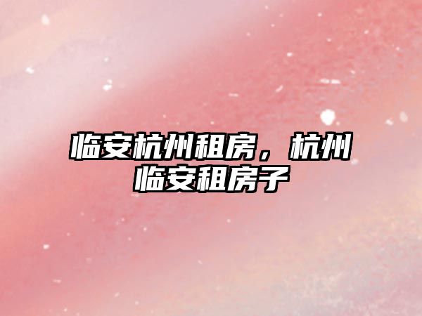 臨安杭州租房，杭州臨安租房子