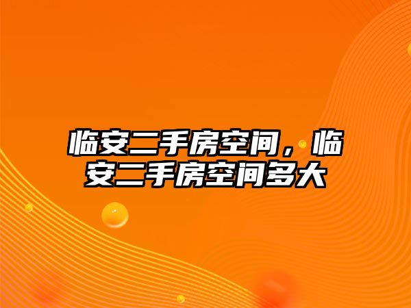 臨安二手房空間，臨安二手房空間多大