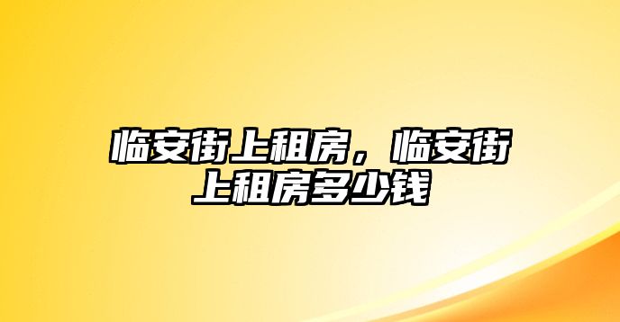 臨安街上租房，臨安街上租房多少錢