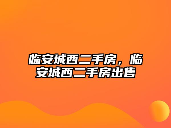 臨安城西二手房，臨安城西二手房出售