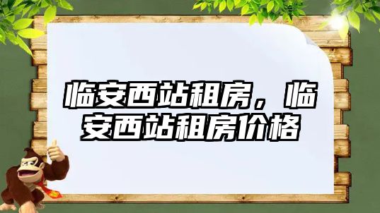 臨安西站租房，臨安西站租房價格