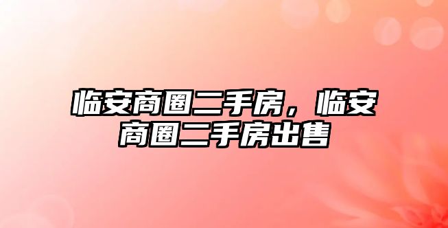 臨安商圈二手房，臨安商圈二手房出售