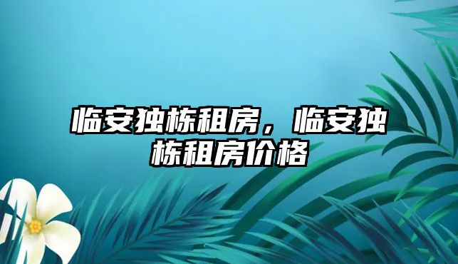 臨安獨棟租房，臨安獨棟租房價格