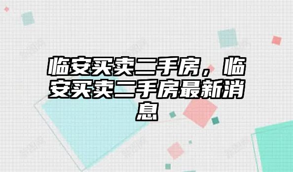 臨安買賣二手房，臨安買賣二手房最新消息