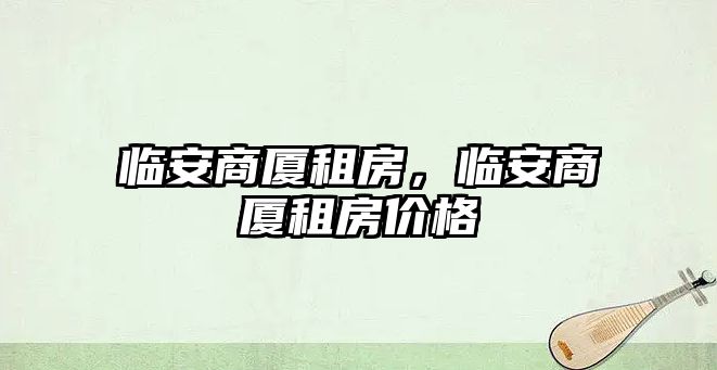 臨安商廈租房，臨安商廈租房價格