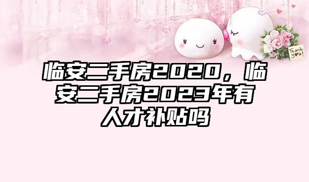 臨安二手房2020，臨安二手房2023年有人才補貼嗎