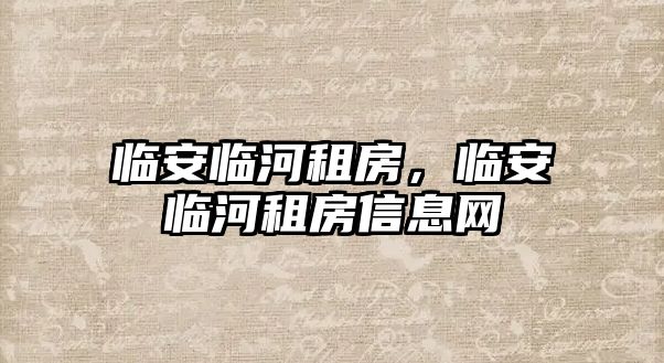 臨安臨河租房，臨安臨河租房信息網(wǎng)