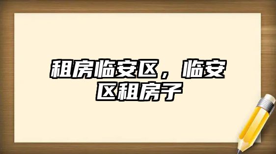 租房臨安區，臨安區租房子