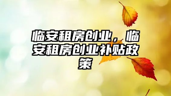 臨安租房創業，臨安租房創業補貼政策