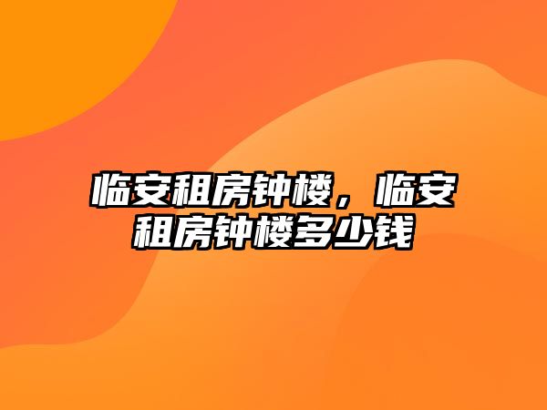 臨安租房鐘樓，臨安租房鐘樓多少錢