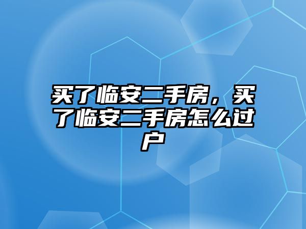 買了臨安二手房，買了臨安二手房怎么過戶