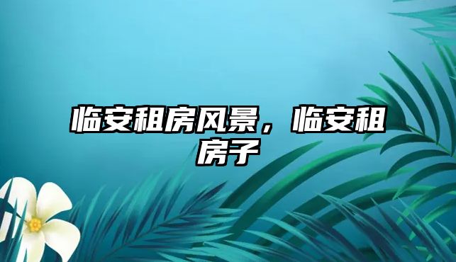 臨安租房風景，臨安租房子