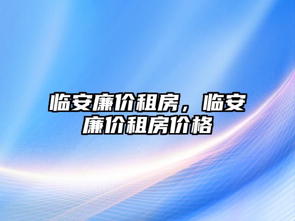 臨安廉價租房，臨安廉價租房價格