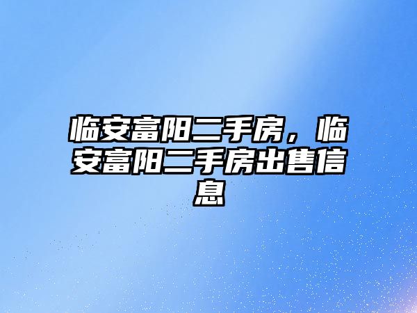 臨安富陽二手房，臨安富陽二手房出售信息