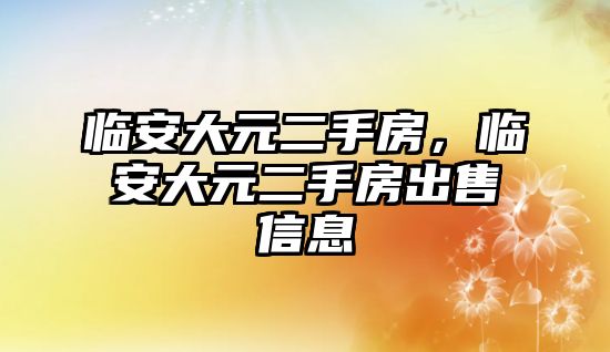 臨安大元二手房，臨安大元二手房出售信息