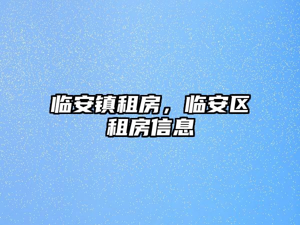 臨安鎮租房，臨安區租房信息