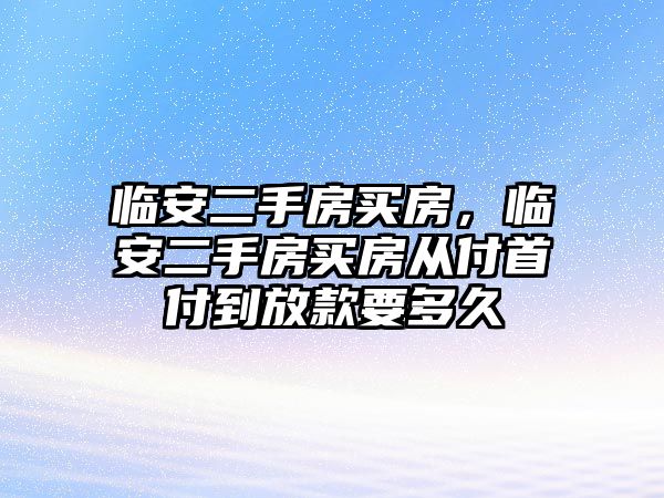 臨安二手房買房，臨安二手房買房從付首付到放款要多久