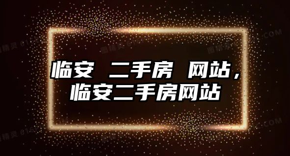 臨安 二手房 網(wǎng)站，臨安二手房網(wǎng)站