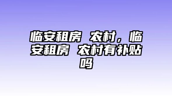 臨安租房 農村，臨安租房 農村有補貼嗎