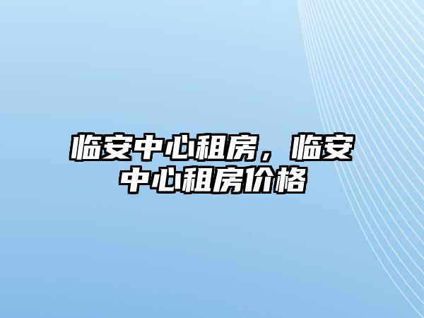 臨安中心租房，臨安中心租房價格