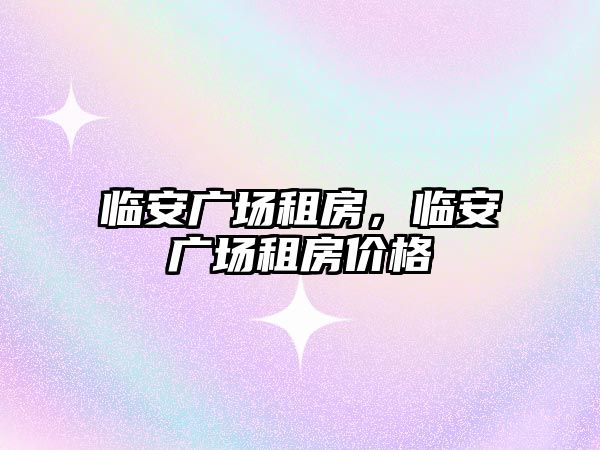 臨安廣場租房，臨安廣場租房價格