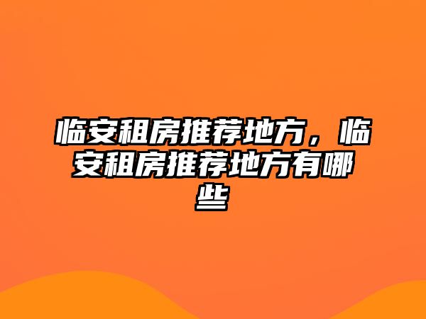 臨安租房推薦地方，臨安租房推薦地方有哪些